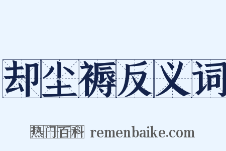 却尘褥反义词是什么意思的图片